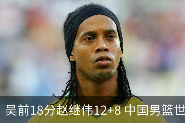 吴前18分赵继伟12+8 中国男篮世预赛力克伊朗